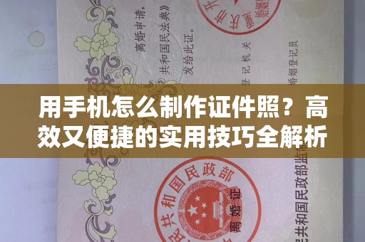 哈尔滨用手机怎么制作证件照？高效又便捷的实用技巧全解析
