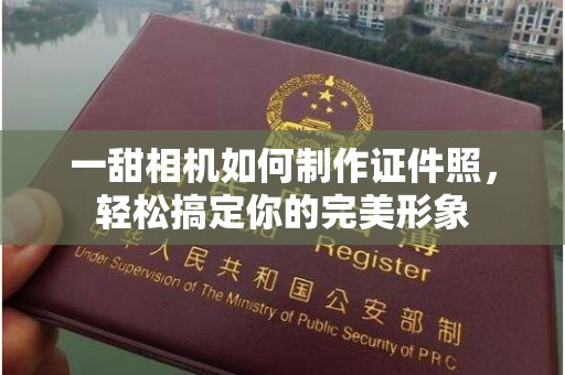 哈尔滨一甜相机如何制作证件照，轻松搞定你的完美形象