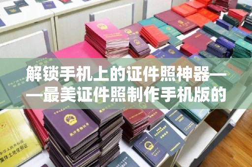 哈尔滨解锁手机上的证件照神器——最美证件照制作手机版的全方位体验