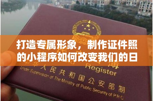 哈尔滨打造专属形象，制作证件照的小程序如何改变我们的日常生活？