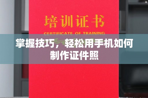 哈尔滨掌握技巧，轻松用手机如何制作证件照