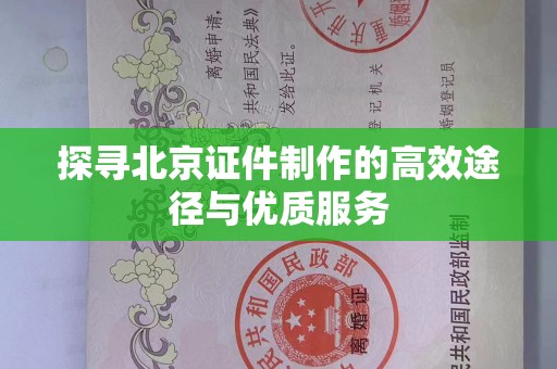 哈尔滨探寻北京证件制作的高效途径与优质服务