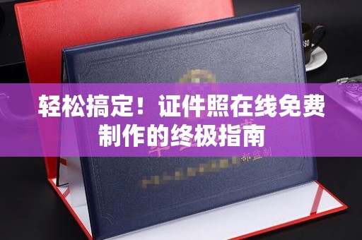 哈尔滨轻松搞定！证件照在线免费制作的终极指南