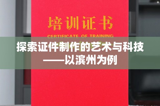 哈尔滨探索证件制作的艺术与科技——以滨州为例