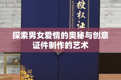 哈尔滨探索男女爱情的奥秘与创意证件制作的艺术