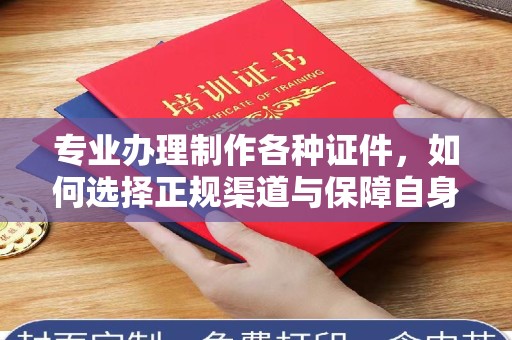哈尔滨专业办理制作各种证件，如何选择正规渠道与保障自身权益