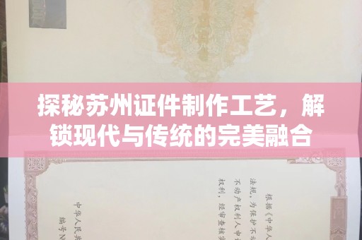 哈尔滨探秘苏州证件制作工艺，解锁现代与传统的完美融合