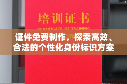 哈尔滨证件免费制作，探索高效、合法的个性化身份标识方案