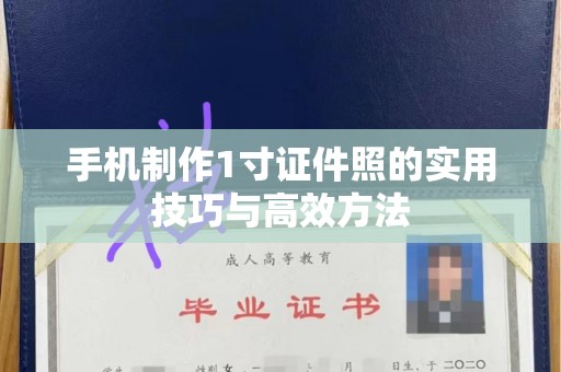 哈尔滨手机制作1寸证件照的实用技巧与高效方法