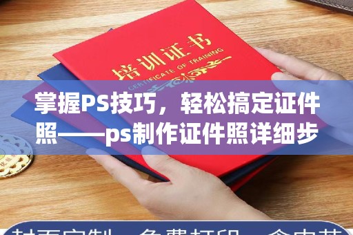 哈尔滨掌握PS技巧，轻松搞定证件照——ps制作证件照详细步骤解析