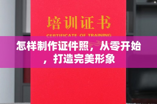 哈尔滨怎样制作证件照，从零开始，打造完美形象