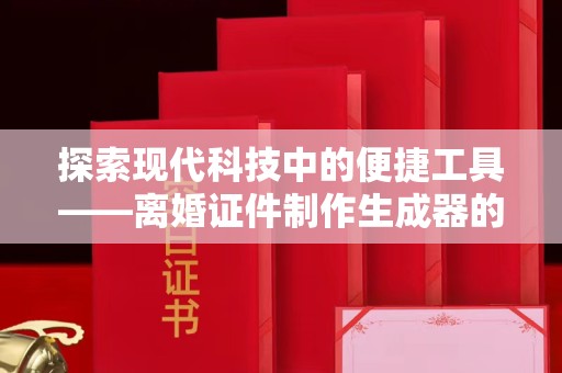 哈尔滨探索现代科技中的便捷工具——离婚证件制作生成器的创新与争议