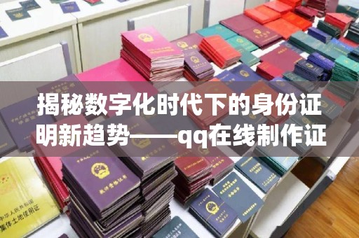 哈尔滨揭秘数字化时代下的身份证明新趋势——qq在线制作证件的便捷与隐忧