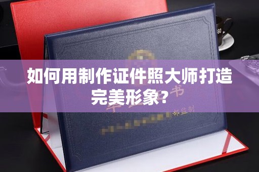 哈尔滨如何用制作证件照大师打造完美形象？