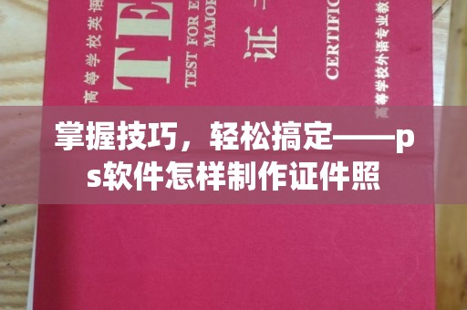 哈尔滨掌握技巧，轻松搞定——ps软件怎样制作证件照
