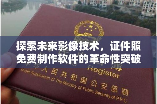 哈尔滨探索未来影像技术，证件照免费制作软件的革命性突破