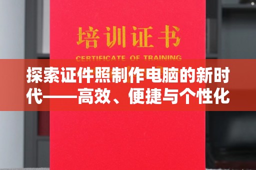 哈尔滨探索证件照制作电脑的新时代——高效、便捷与个性化