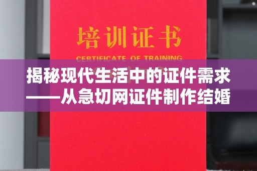 哈尔滨揭秘现代生活中的证件需求——从急切网证件制作结婚证到身份证明的全面解析