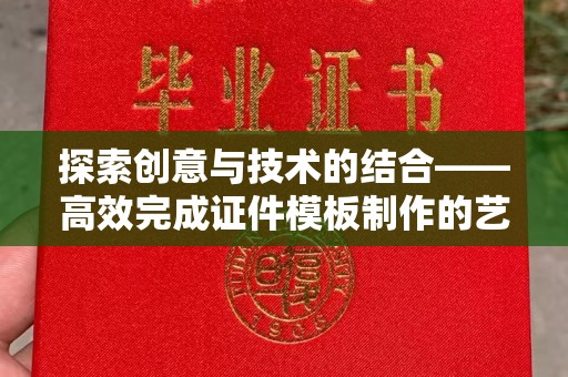 哈尔滨探索创意与技术的结合——高效完成证件模板制作的艺术