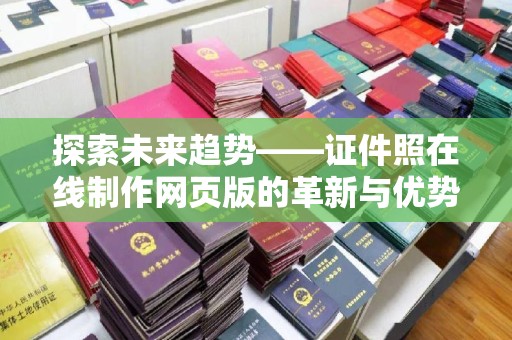哈尔滨探索未来趋势——证件照在线制作网页版的革新与优势