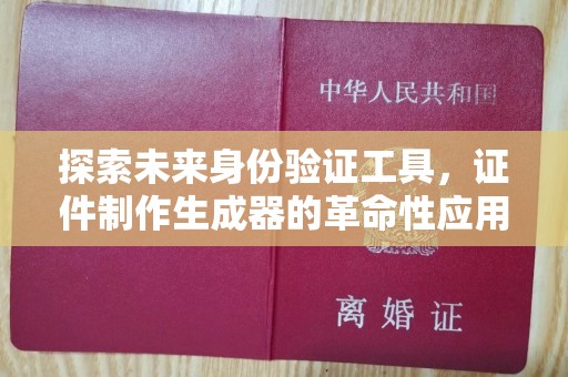 哈尔滨探索未来身份验证工具，证件制作生成器的革命性应用