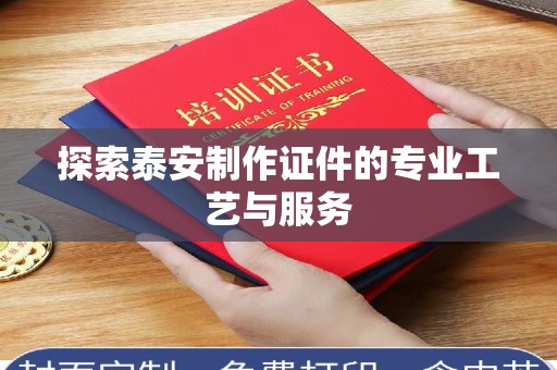 哈尔滨探索泰安制作证件的专业工艺与服务