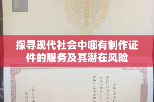 哈尔滨探寻现代社会中哪有制作证件的服务及其潜在风险