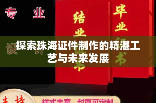 哈尔滨探索珠海证件制作的精湛工艺与未来发展
