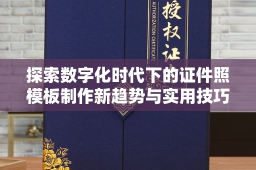 哈尔滨探索数字化时代下的证件照模板制作新趋势与实用技巧