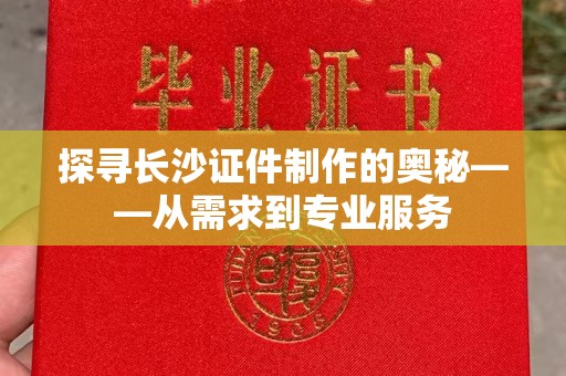 哈尔滨探寻长沙证件制作的奥秘——从需求到专业服务