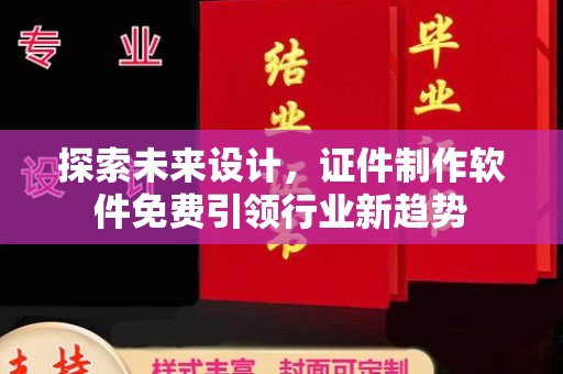 哈尔滨探索未来设计，证件制作软件免费引领行业新趋势