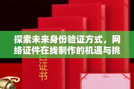 哈尔滨探索未来身份验证方式，网络证件在线制作的机遇与挑战
