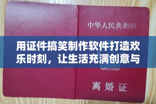 哈尔滨用证件搞笑制作软件打造欢乐时刻，让生活充满创意与笑声