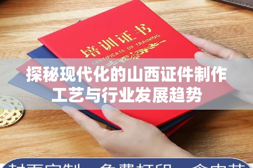 哈尔滨探秘现代化的山西证件制作工艺与行业发展趋势