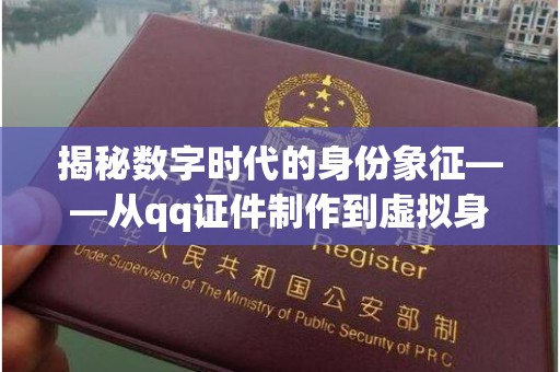 哈尔滨揭秘数字时代的身份象征——从qq证件制作到虚拟身份的演变
