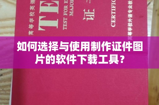 哈尔滨如何选择与使用制作证件图片的软件下载工具？
