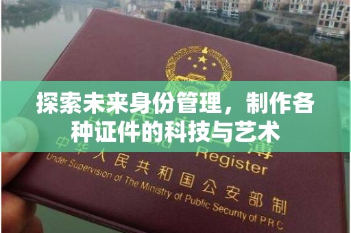 哈尔滨探索未来身份管理，制作各种证件的科技与艺术