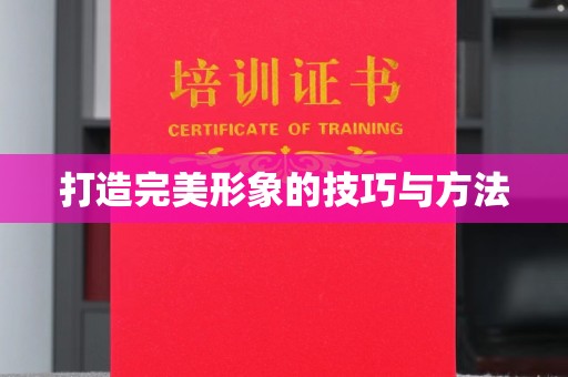 哈尔滨打造完美形象的技巧与方法