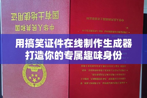 哈尔滨用搞笑证件在线制作生成器打造你的专属趣味身份