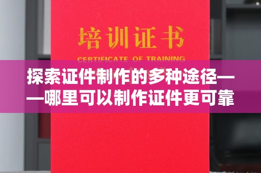 哈尔滨探索证件制作的多种途径——哪里可以制作证件更可靠？