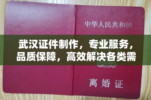 哈尔滨武汉证件制作，专业服务，品质保障，高效解决各类需求