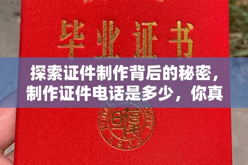 哈尔滨探索证件制作背后的秘密，制作证件电话是多少，你真的知道吗？