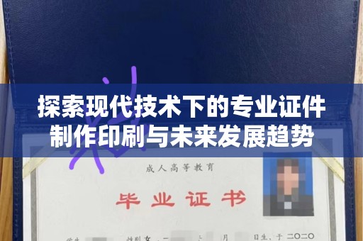 哈尔滨探索现代技术下的专业证件制作印刷与未来发展趋势