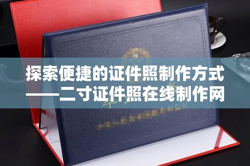 哈尔滨探索便捷的证件照制作方式——二寸证件照在线制作网页版的魅力