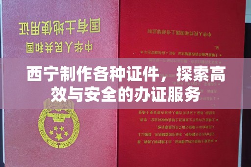 哈尔滨西宁制作各种证件，探索高效与安全的办证服务