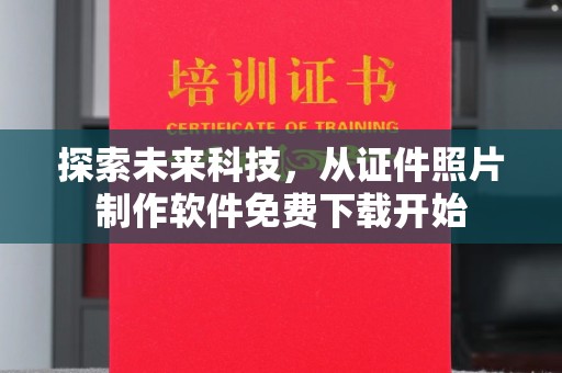 哈尔滨探索未来科技，从证件照片制作软件免费下载开始