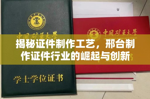 哈尔滨揭秘证件制作工艺，邢台制作证件行业的崛起与创新