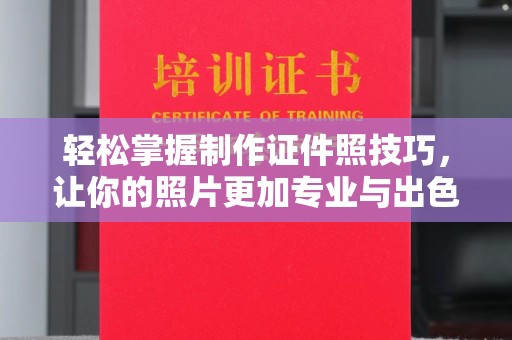 哈尔滨轻松掌握制作证件照技巧，让你的照片更加专业与出色