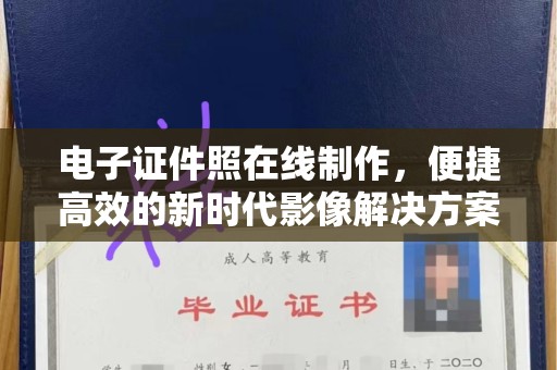 哈尔滨电子证件照在线制作，便捷高效的新时代影像解决方案