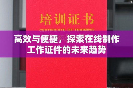 哈尔滨高效与便捷，探索在线制作工作证件的未来趋势